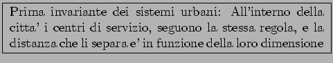\framebox{
\parbox[c]{10cm}
{Prima invariante dei sistemi urbani:
All'interno de...
...essa regola, e la distanza che li separa
e' in funzione della loro dimensione}
}