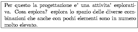 \framebox{
\parbox[c]{10cm}{
Per questo la progettazione e' una attivita' esplor...
...iverse combinazioni
che anche con pochi elementi sono in numero molto elevato.}}